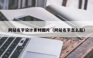 广饶网站名字设计素材图片（网站名字怎么起）